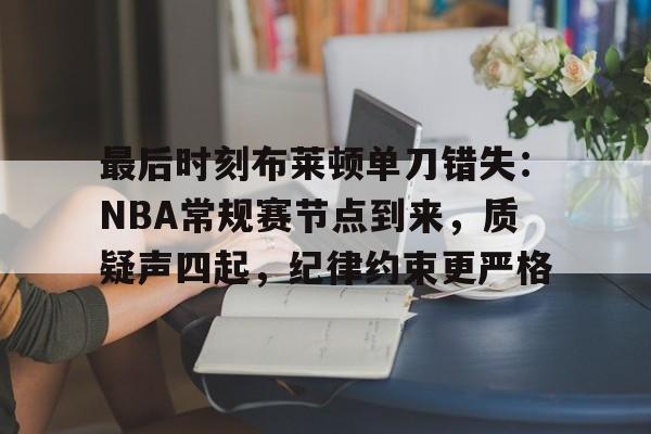 开云平台中国-最后时刻布莱顿单刀错失:NBA常规赛节点到来,质疑声四起,纪律约束更严格的简单介绍