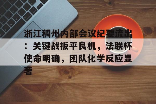 开云官网首页-浙江稠州内部会议纪要流出：关键战扳平良机，法联杯使命明确，团队化学反应显著的简单介绍
